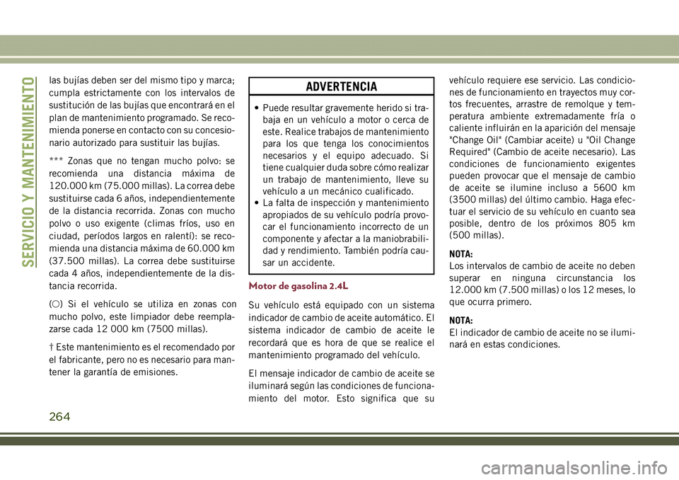 JEEP COMPASS 2018  Manual de Empleo y Cuidado (in Spanish) las bujías deben ser del mismo tipo y marca;
cumpla estrictamente con los intervalos de
sustitución de las bujías que encontrará en el
plan de mantenimiento programado. Se reco-
mienda ponerse en 