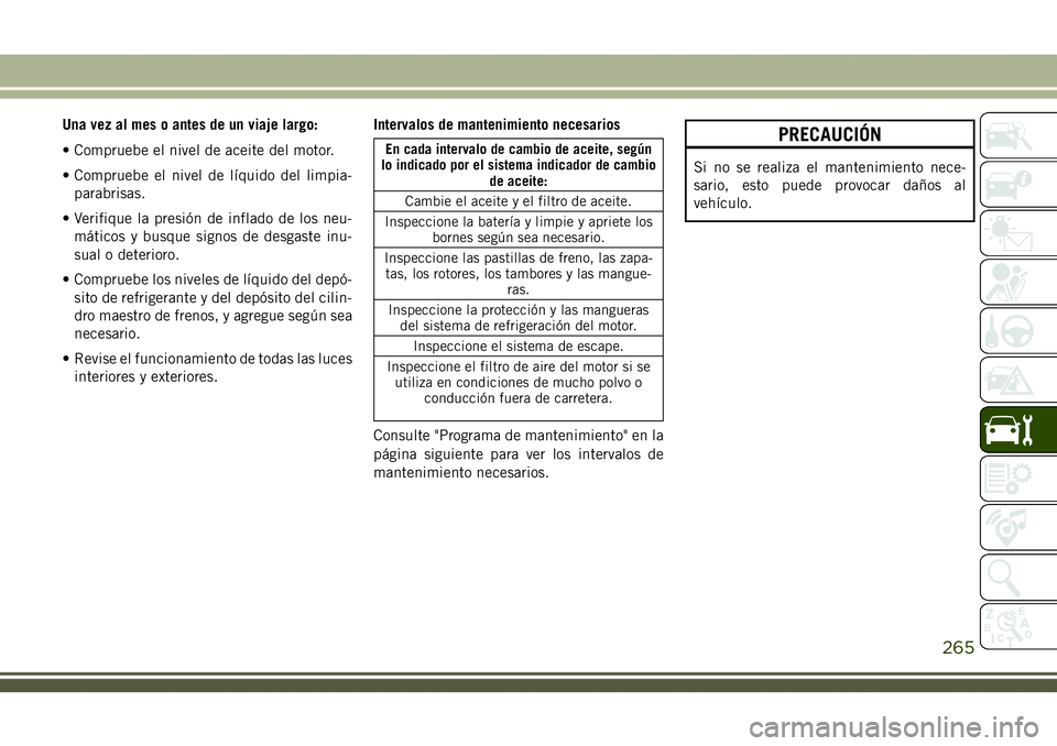 JEEP COMPASS 2018  Manual de Empleo y Cuidado (in Spanish) Una vez al mes o antes de un viaje largo:
• Compruebe el nivel de aceite del motor.
• Compruebe el nivel de líquido del limpia-
parabrisas.
• Verifique la presión de inflado de los neu-
mátic