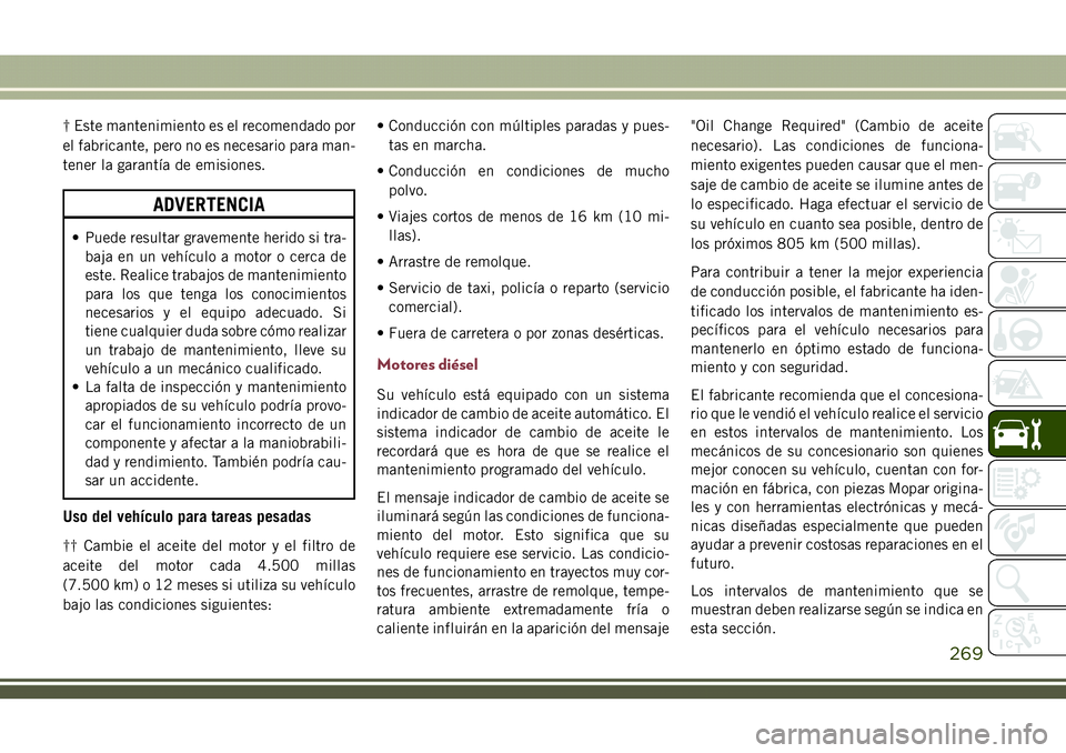 JEEP COMPASS 2018  Manual de Empleo y Cuidado (in Spanish) † Este mantenimiento es el recomendado por
el fabricante, pero no es necesario para man-
tener la garantía de emisiones.
ADVERTENCIA
• Puede resultar gravemente herido si tra-
baja en un vehícul
