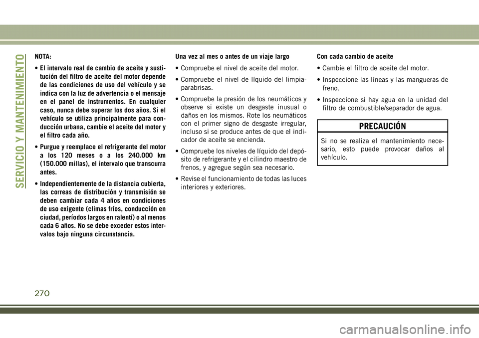JEEP COMPASS 2018  Manual de Empleo y Cuidado (in Spanish) NOTA:
•El intervalo real de cambio de aceite y susti-
tución del filtro de aceite del motor depende
de las condiciones de uso del vehículo y se
indica con la luz de advertencia o el mensaje
en el 