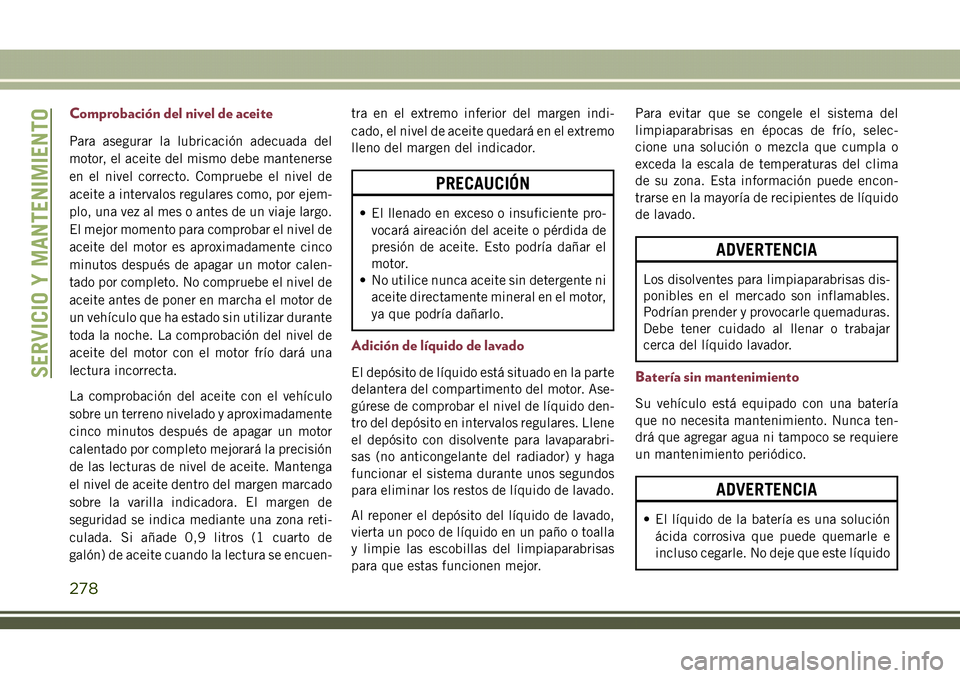 JEEP COMPASS 2018  Manual de Empleo y Cuidado (in Spanish) Comprobación del nivel de aceite
Para asegurar la lubricación adecuada del
motor, el aceite del mismo debe mantenerse
en el nivel correcto. Compruebe el nivel de
aceite a intervalos regulares como, 