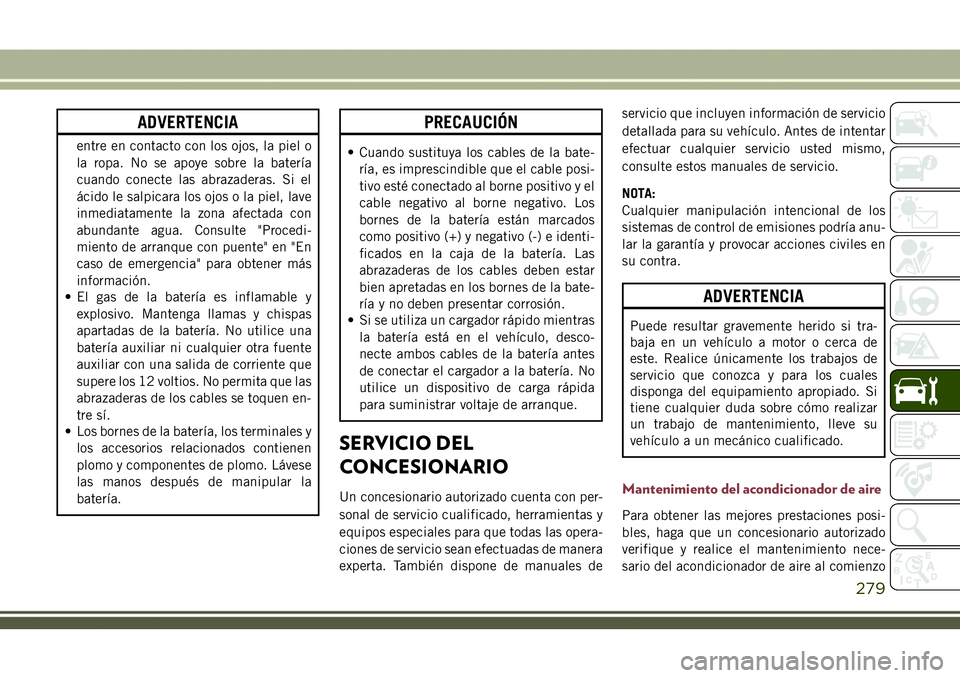 JEEP COMPASS 2018 Manual de Empleo y Cuidado (in Spanish) ADVERTENCIA
entre en contacto con los ojos, la piel o
la ropa. No se apoye sobre la batería
cuando conecte las abrazaderas. Si el
ácido le salpicara los ojos o la piel, lave
inmediatamente la zona a JEEP COMPASS 2018 Manual de Empleo y Cuidado (in Spanish) ADVERTENCIA
entre en contacto con los ojos, la piel o
la ropa. No se apoye sobre la batería
cuando conecte las abrazaderas. Si el
ácido le salpicara los ojos o la piel, lave
inmediatamente la zona a