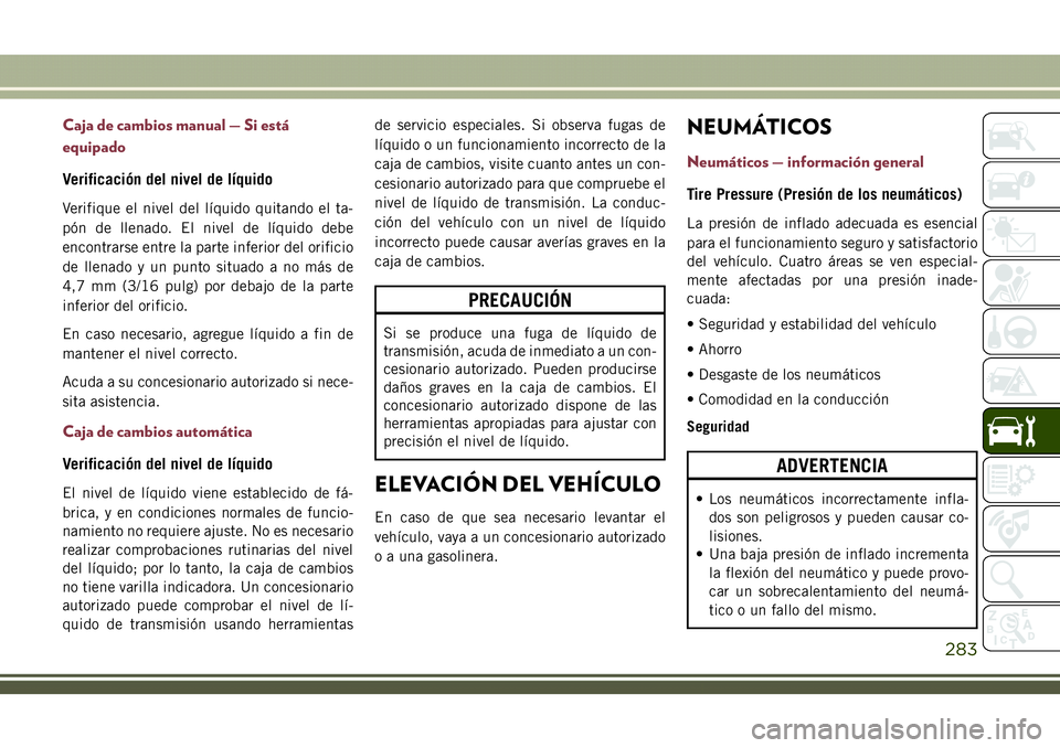 JEEP COMPASS 2018 Manual de Empleo y Cuidado (in Spanish) Caja de cambios manual — Si está
equipado
Verificación del nivel de líquido
Verifique el nivel del líquido quitando el ta-
pón de llenado. El nivel de líquido debe
encontrarse entre la parte i JEEP COMPASS 2018 Manual de Empleo y Cuidado (in Spanish) Caja de cambios manual — Si está
equipado
Verificación del nivel de líquido
Verifique el nivel del líquido quitando el ta-
pón de llenado. El nivel de líquido debe
encontrarse entre la parte i
