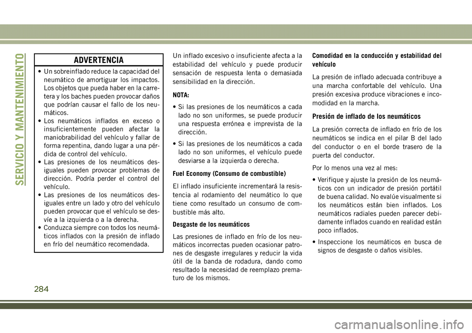 JEEP COMPASS 2018 Manual de Empleo y Cuidado (in Spanish) ADVERTENCIA
• Un sobreinflado reduce la capacidad del
neumático de amortiguar los impactos.
Los objetos que pueda haber en la carre-
tera y los baches pueden provocar daños
que podrían causar el JEEP COMPASS 2018 Manual de Empleo y Cuidado (in Spanish) ADVERTENCIA
• Un sobreinflado reduce la capacidad del
neumático de amortiguar los impactos.
Los objetos que pueda haber en la carre-
tera y los baches pueden provocar daños
que podrían causar el