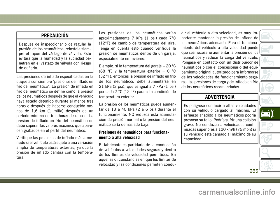 JEEP COMPASS 2018 Manual de Empleo y Cuidado (in Spanish) PRECAUCIÓN
Después de inspeccionar o de regular la
presión de los neumáticos, reinstale siem-
pre el tapón del vástago de válvula. Esto
evitará que la humedad y la suciedad pe-
netren en el v JEEP COMPASS 2018 Manual de Empleo y Cuidado (in Spanish) PRECAUCIÓN
Después de inspeccionar o de regular la
presión de los neumáticos, reinstale siem-
pre el tapón del vástago de válvula. Esto
evitará que la humedad y la suciedad pe-
netren en el v