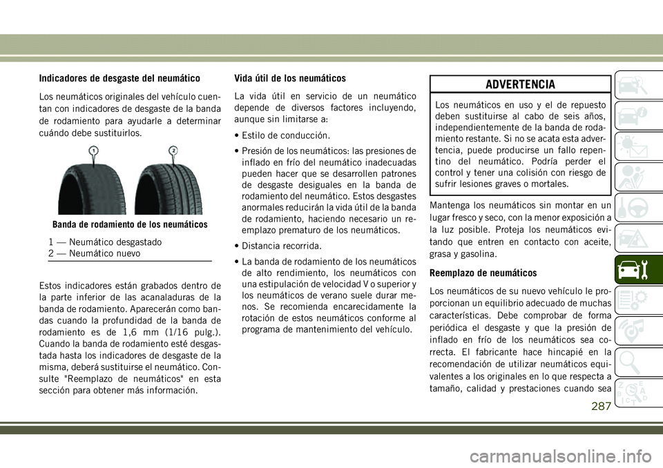 JEEP COMPASS 2018 Manual de Empleo y Cuidado (in Spanish) Indicadores de desgaste del neumático
Los neumáticos originales del vehículo cuen-
tan con indicadores de desgaste de la banda
de rodamiento para ayudarle a determinar
cuándo debe sustituirlos.
Es JEEP COMPASS 2018 Manual de Empleo y Cuidado (in Spanish) Indicadores de desgaste del neumático
Los neumáticos originales del vehículo cuen-
tan con indicadores de desgaste de la banda
de rodamiento para ayudarle a determinar
cuándo debe sustituirlos.
Es