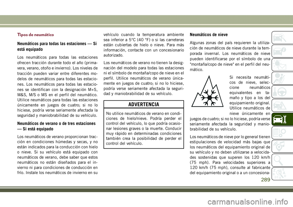 JEEP COMPASS 2018 Manual de Empleo y Cuidado (in Spanish) Tipos de neumático
Neumáticos para todas las estaciones — Si
está equipado
Los neumáticos para todas las estaciones
ofrecen tracción durante todo el año (prima-
vera, verano, otoño e invierno JEEP COMPASS 2018 Manual de Empleo y Cuidado (in Spanish) Tipos de neumático
Neumáticos para todas las estaciones — Si
está equipado
Los neumáticos para todas las estaciones
ofrecen tracción durante todo el año (prima-
vera, verano, otoño e invierno