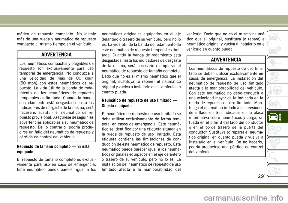 JEEP COMPASS 2018 Manual de Empleo y Cuidado (in Spanish) mático de repuesto compacto. No instale
más de una rueda y neumático de repuesto
compacto al mismo tiempo en el vehículo.
ADVERTENCIA
Los neumáticos compactos y plegables de
repuesto son exclusiv JEEP COMPASS 2018 Manual de Empleo y Cuidado (in Spanish) mático de repuesto compacto. No instale
más de una rueda y neumático de repuesto
compacto al mismo tiempo en el vehículo.
ADVERTENCIA
Los neumáticos compactos y plegables de
repuesto son exclusiv