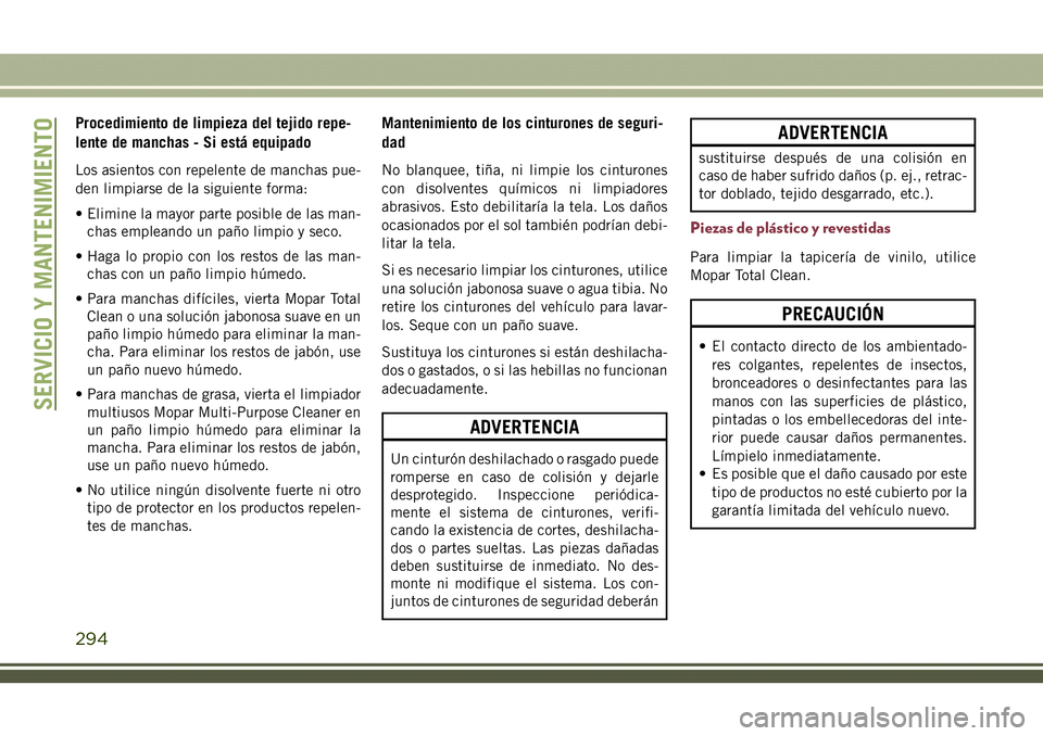 JEEP COMPASS 2018 Manual de Empleo y Cuidado (in Spanish) Procedimiento de limpieza del tejido repe-
lente de manchas - Si está equipado
Los asientos con repelente de manchas pue-
den limpiarse de la siguiente forma:
• Elimine la mayor parte posible de la JEEP COMPASS 2018 Manual de Empleo y Cuidado (in Spanish) Procedimiento de limpieza del tejido repe-
lente de manchas - Si está equipado
Los asientos con repelente de manchas pue-
den limpiarse de la siguiente forma:
• Elimine la mayor parte posible de la