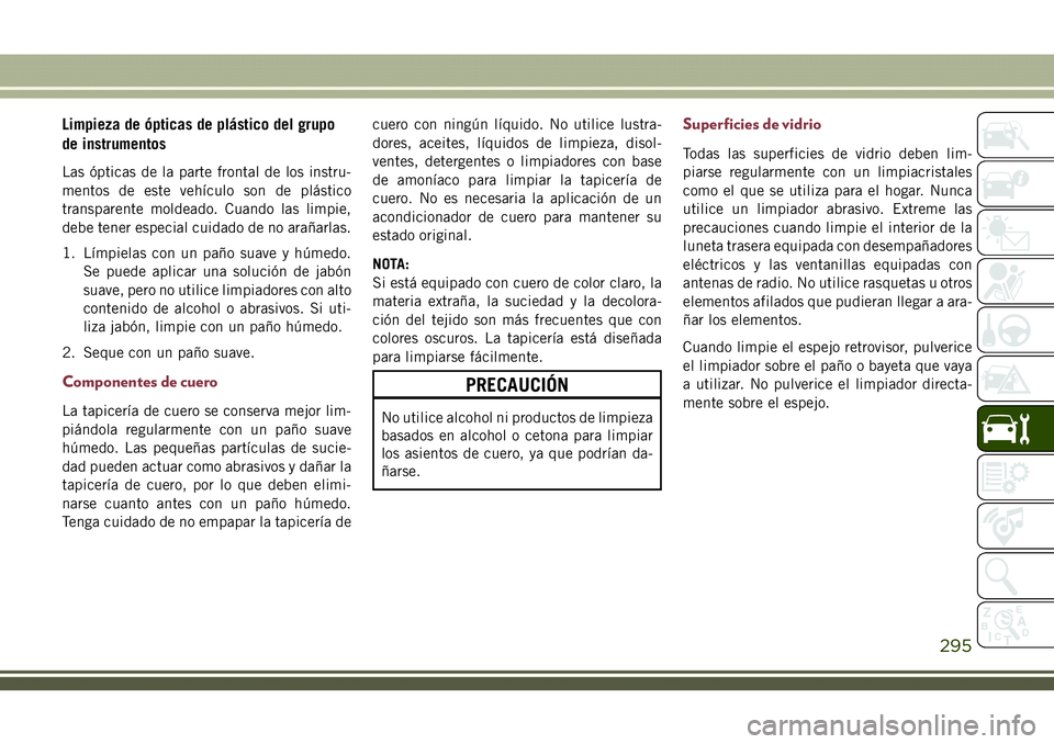 JEEP COMPASS 2018 Manual de Empleo y Cuidado (in Spanish) Limpieza de ópticas de plástico del grupo
de instrumentos
Las ópticas de la parte frontal de los instru-
mentos de este vehículo son de plástico
transparente moldeado. Cuando las limpie,
debe ten JEEP COMPASS 2018 Manual de Empleo y Cuidado (in Spanish) Limpieza de ópticas de plástico del grupo
de instrumentos
Las ópticas de la parte frontal de los instru-
mentos de este vehículo son de plástico
transparente moldeado. Cuando las limpie,
debe ten