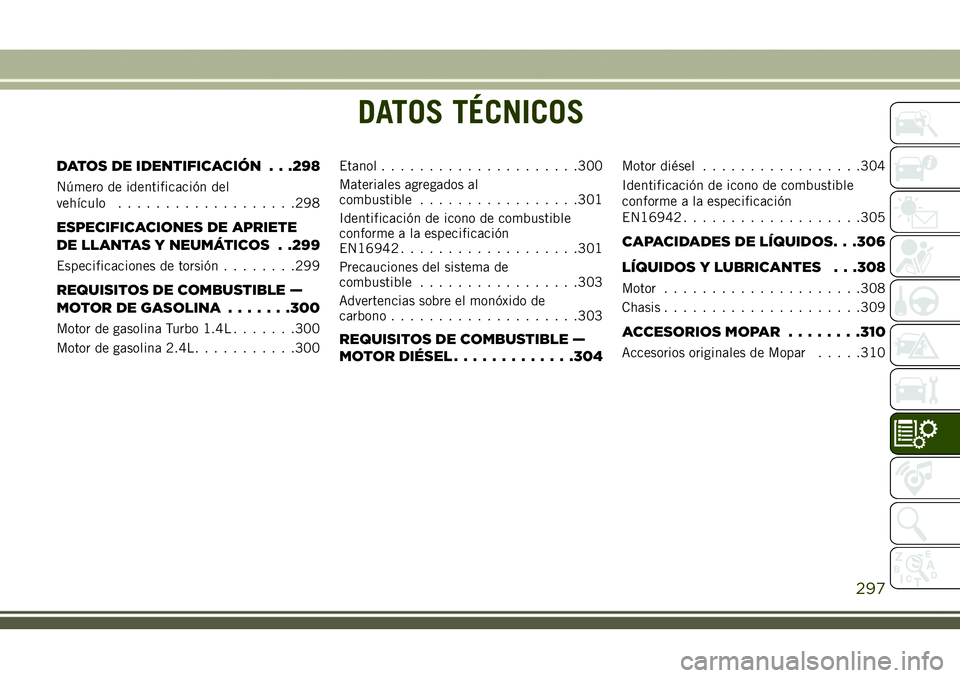 JEEP COMPASS 2018 Manual de Empleo y Cuidado (in Spanish) DATOS TÉCNICOS
DATOS DE IDENTIFICACIÓN . . .298
Número de identificación del
vehículo...................298
ESPECIFICACIONES DE APRIETE
DE LLANTAS Y NEUMÁTICOS . .299
Especificaciones de torsió JEEP COMPASS 2018 Manual de Empleo y Cuidado (in Spanish) DATOS TÉCNICOS
DATOS DE IDENTIFICACIÓN . . .298
Número de identificación del
vehículo...................298
ESPECIFICACIONES DE APRIETE
DE LLANTAS Y NEUMÁTICOS . .299
Especificaciones de torsió