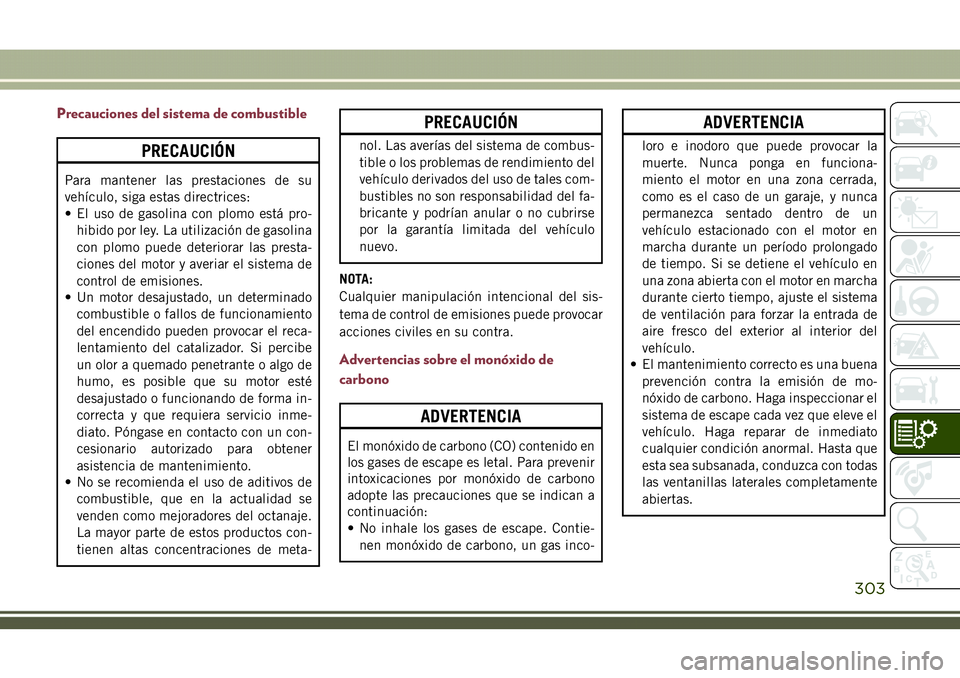JEEP COMPASS 2018  Manual de Empleo y Cuidado (in Spanish) Precauciones del sistema de combustible
PRECAUCIÓN
Para mantener las prestaciones de su
vehículo, siga estas directrices:
• El uso de gasolina con plomo está pro-
hibido por ley. La utilización 