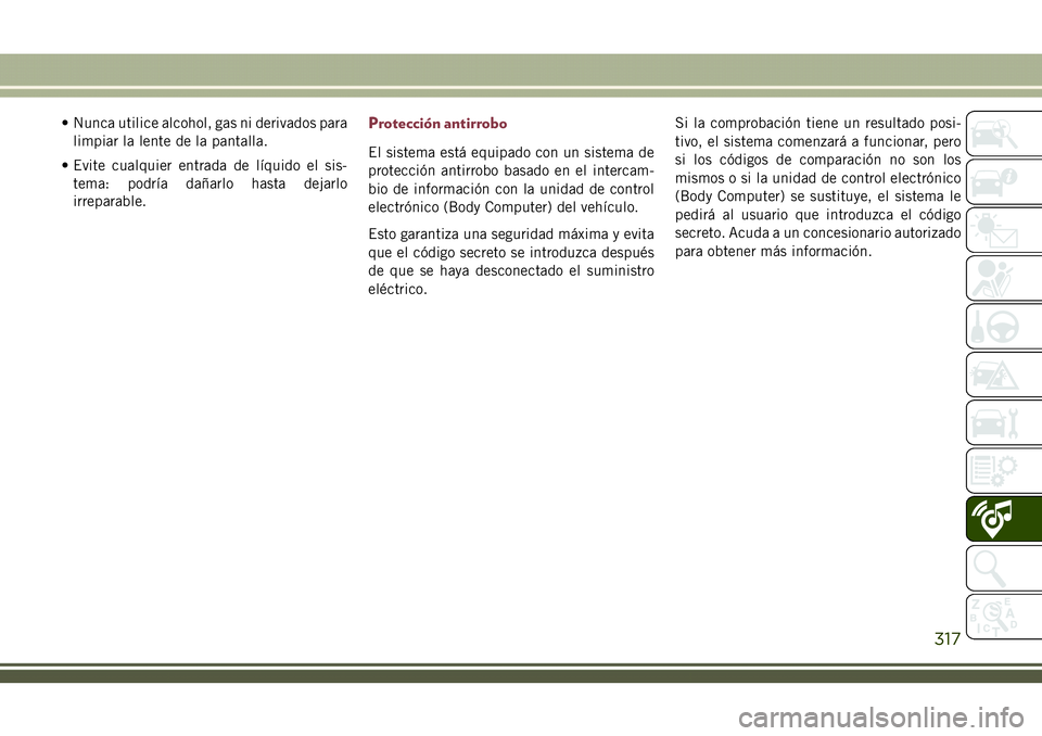 JEEP COMPASS 2018  Manual de Empleo y Cuidado (in Spanish) • Nunca utilice alcohol, gas ni derivados para
limpiar la lente de la pantalla.
• Evite cualquier entrada de líquido el sis-
tema: podría dañarlo hasta dejarlo
irreparable.Protección antirrobo