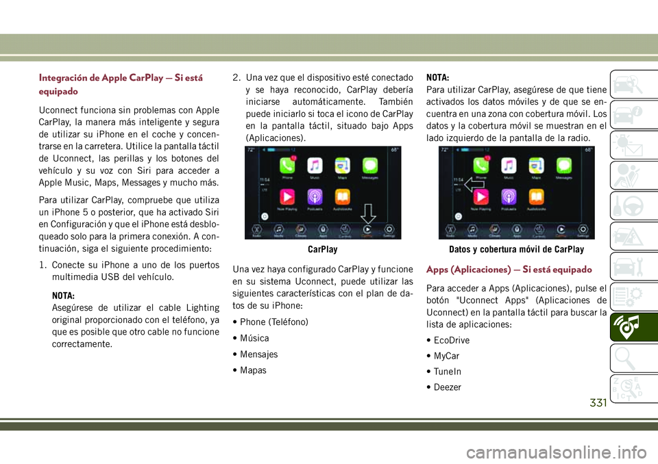 JEEP COMPASS 2018 Manual de Empleo y Cuidado (in Spanish) Integración de Apple CarPlay — Si está
equipado
Uconnect funciona sin problemas con Apple
CarPlay, la manera más inteligente y segura
de utilizar su iPhone en el coche y concen-
trarse en la carr JEEP COMPASS 2018 Manual de Empleo y Cuidado (in Spanish) Integración de Apple CarPlay — Si está
equipado
Uconnect funciona sin problemas con Apple
CarPlay, la manera más inteligente y segura
de utilizar su iPhone en el coche y concen-
trarse en la carr