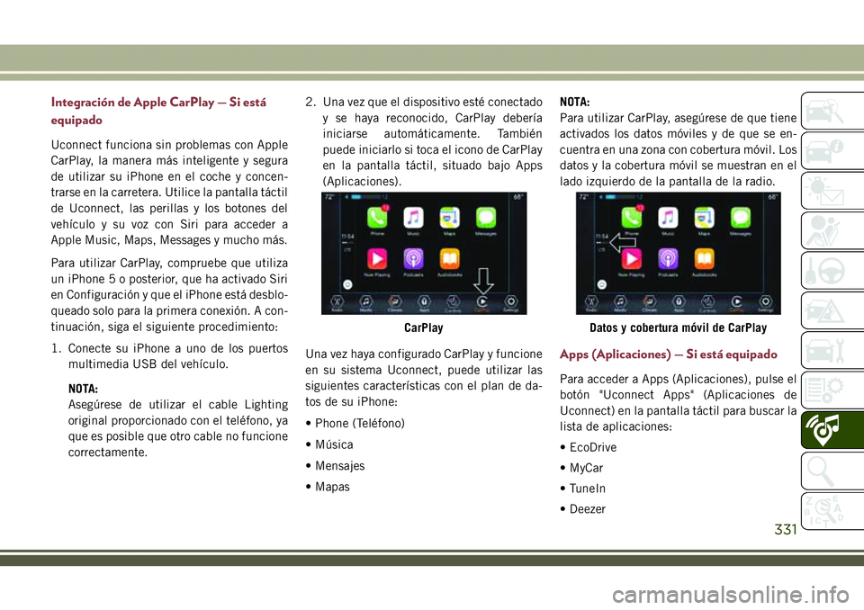JEEP COMPASS 2018  Manual de Empleo y Cuidado (in Spanish) Integración de Apple CarPlay — Si está
equipado
Uconnect funciona sin problemas con Apple
CarPlay, la manera más inteligente y segura
de utilizar su iPhone en el coche y concen-
trarse en la carr