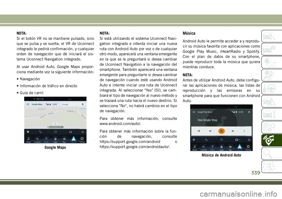 JEEP COMPASS 2018  Manual de Empleo y Cuidado (in Spanish) NOTA:
Si el botón VR no se mantiene pulsado, sino
que se pulsa y se suelta, el VR de Uconnect
integrado le pedirá confirmación, y cualquier
orden de navegación que dé iniciará el sis-
tema Uconn