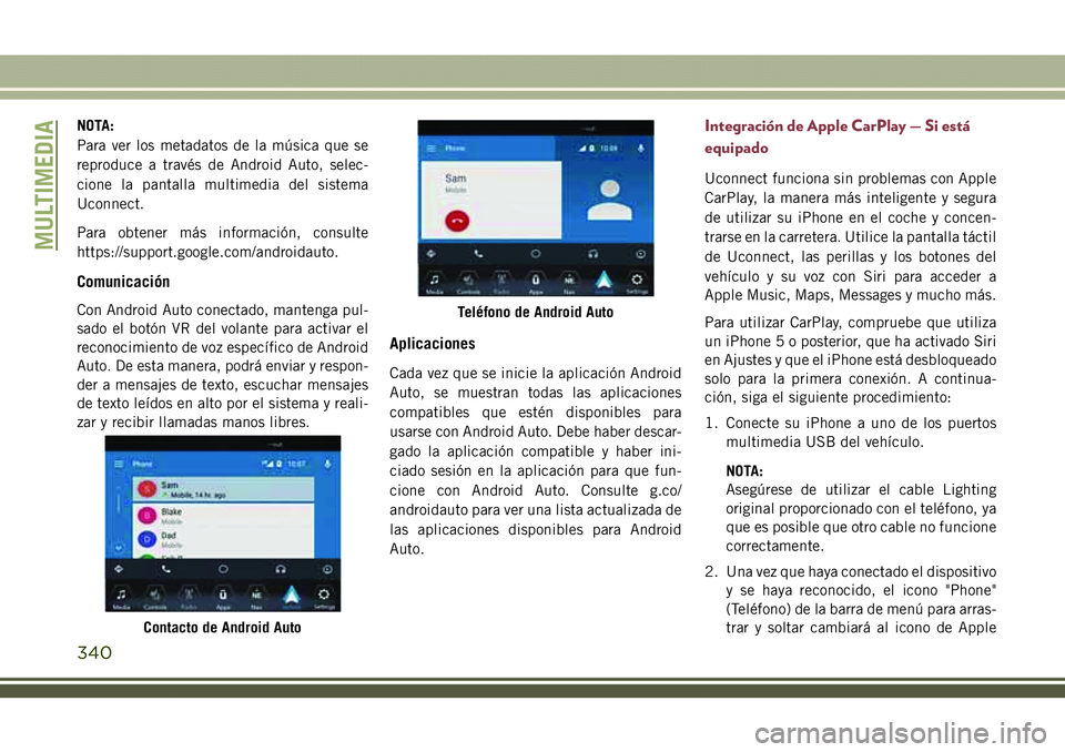 JEEP COMPASS 2018  Manual de Empleo y Cuidado (in Spanish) NOTA:
Para ver los metadatos de la música que se
reproduce a través de Android Auto, selec-
cione la pantalla multimedia del sistema
Uconnect.
Para obtener más información, consulte
https://suppor