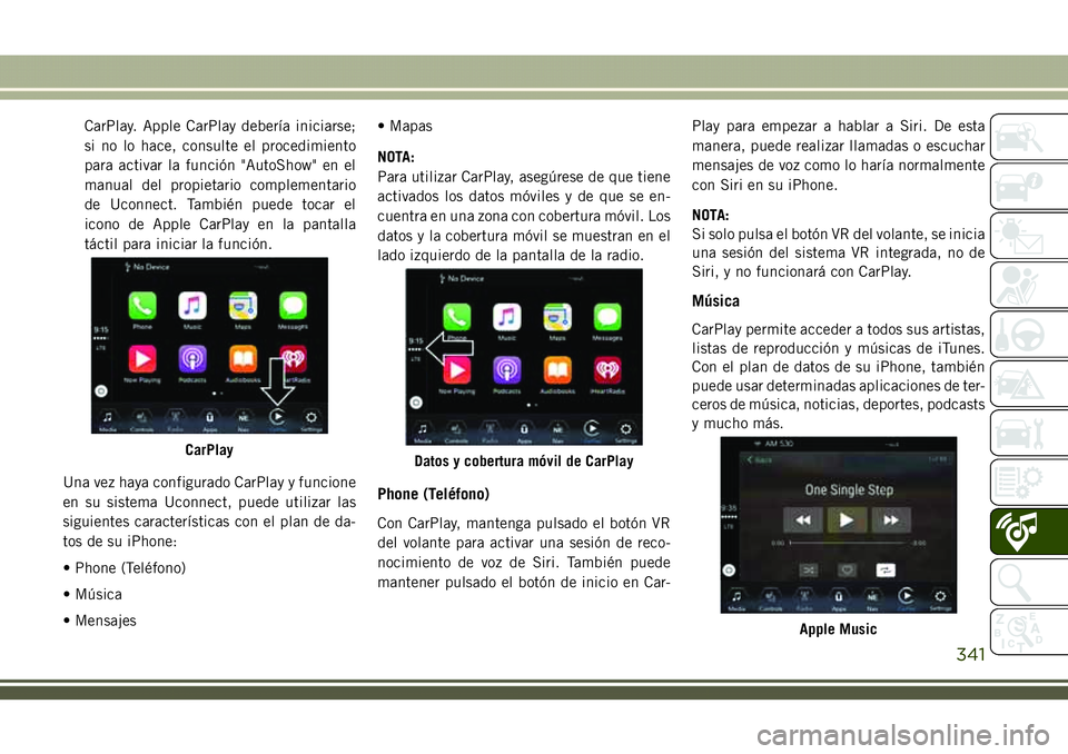 JEEP COMPASS 2018  Manual de Empleo y Cuidado (in Spanish) CarPlay. Apple CarPlay debería iniciarse;
si no lo hace, consulte el procedimiento
para activar la función "AutoShow" en el
manual del propietario complementario
de Uconnect. También puede 