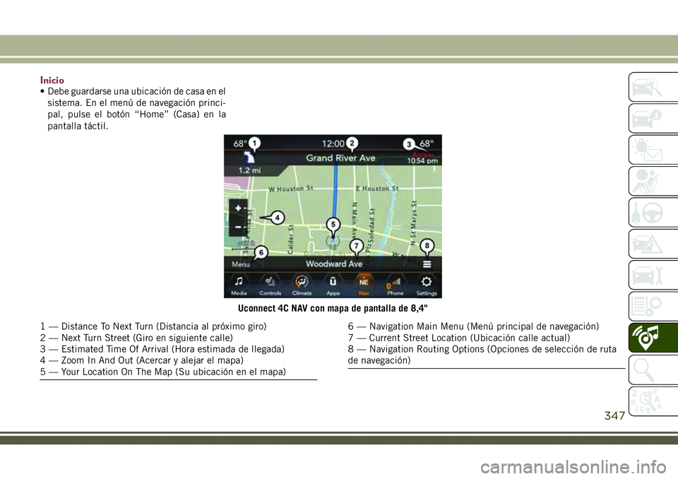 JEEP COMPASS 2018  Manual de Empleo y Cuidado (in Spanish) Inicio• Debe guardarse una ubicación de casa en el
sistema. En el menú de navegación princi-
pal, pulse el botón “Home” (Casa) en la
pantalla táctil.
Uconnect 4C NAV con mapa de pantalla de