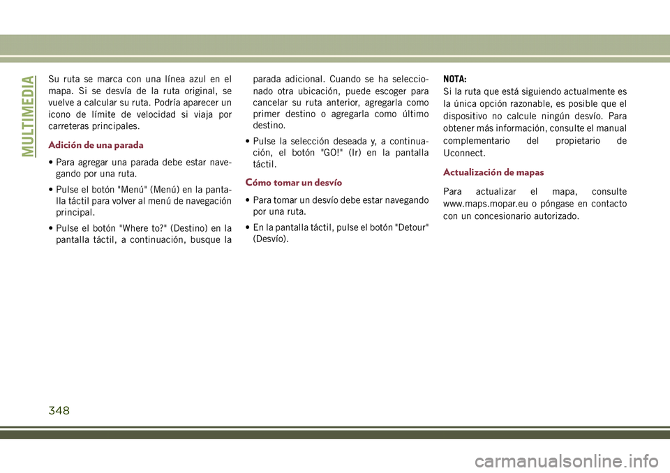 JEEP COMPASS 2018  Manual de Empleo y Cuidado (in Spanish) Su ruta se marca con una línea azul en el
mapa. Si se desvía de la ruta original, se
vuelve a calcular su ruta. Podría aparecer un
icono de límite de velocidad si viaja por
carreteras principales.