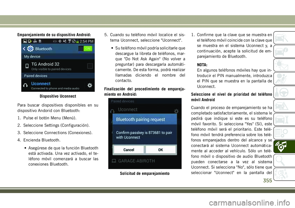 JEEP COMPASS 2018  Manual de Empleo y Cuidado (in Spanish) Emparejamiento de su dispositivo Android:
Para buscar dispositivos disponibles en su
dispositivo Andorid con Bluetooth:
1. Pulse el botón Menu (Menú).
2. Seleccione Settings (Configuración).
3. Sel