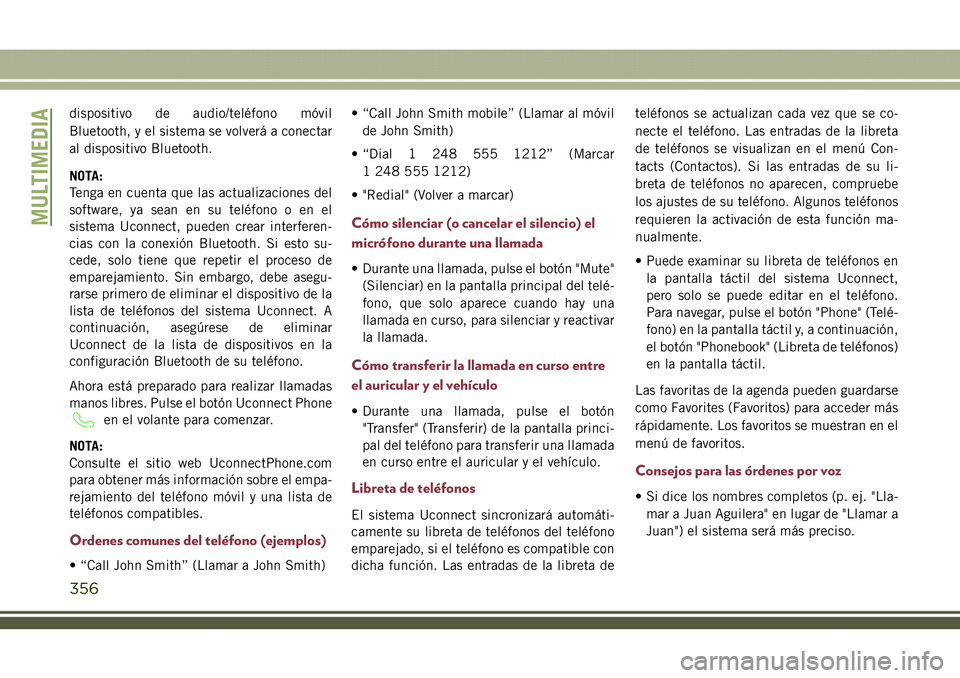 JEEP COMPASS 2018  Manual de Empleo y Cuidado (in Spanish) dispositivo de audio/teléfono móvil
Bluetooth, y el sistema se volverá a conectar
al dispositivo Bluetooth.
NOTA:
Tenga en cuenta que las actualizaciones del
software, ya sean en su teléfono o en 
