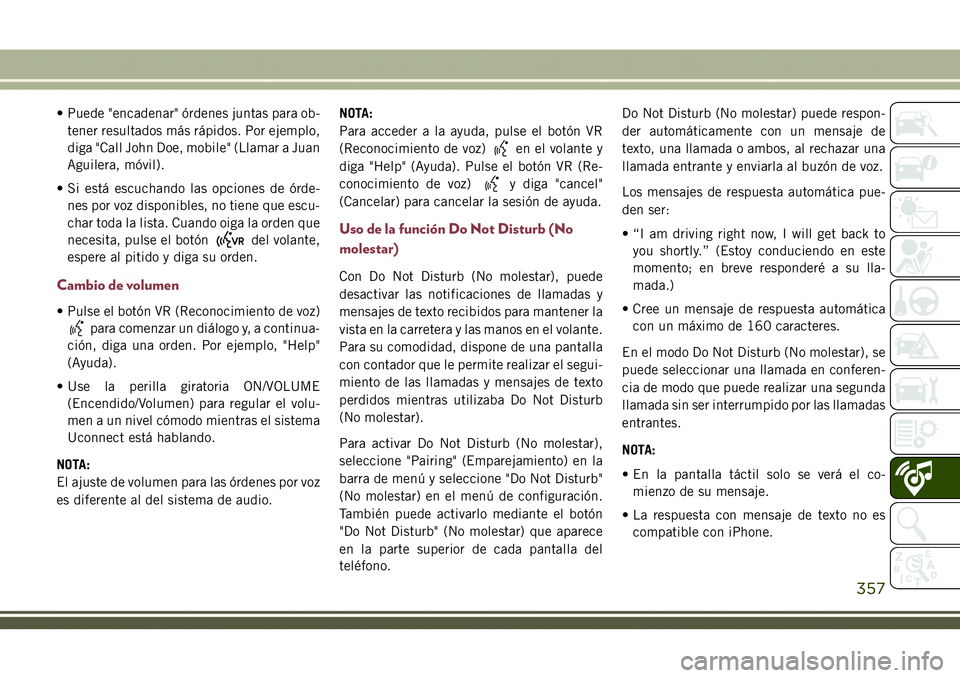 JEEP COMPASS 2018  Manual de Empleo y Cuidado (in Spanish) • Puede "encadenar" órdenes juntas para ob-
tener resultados más rápidos. Por ejemplo,
diga "Call John Doe, mobile" (Llamar a Juan
Aguilera, móvil).
• Si está escuchando las o