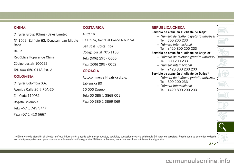 JEEP COMPASS 2018  Manual de Empleo y Cuidado (in Spanish) CHINA
Chrysler Group (China) Sales Limited
Nº 1509, Edificio 63, Dongsanhuan Middle
Road
Beijín
República Popular de China
Código postal: 100022
Tel: 400-650-0118 Ext. 2
COLOMBIA
Chrysler Colombia