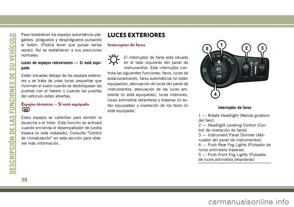 JEEP COMPASS 2018 Manual de Empleo y Cuidado (in Spanish) Para restablecer los espejos automáticos ple-
gables: pliéguelos y despliéguelos pulsando
el botón. (Podría tener que pulsar varias
veces). Así se restablecen a sus posiciones
normales.
Luces de JEEP COMPASS 2018 Manual de Empleo y Cuidado (in Spanish) Para restablecer los espejos automáticos ple-
gables: pliéguelos y despliéguelos pulsando
el botón. (Podría tener que pulsar varias
veces). Así se restablecen a sus posiciones
normales.
Luces de