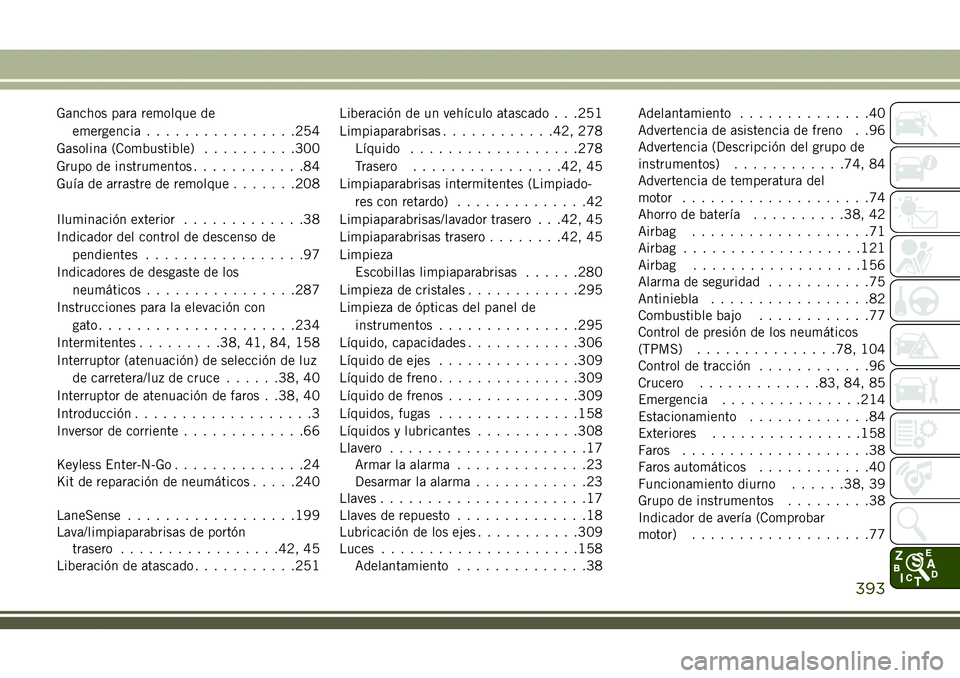 JEEP COMPASS 2018  Manual de Empleo y Cuidado (in Spanish) Ganchos para remolque de
emergencia................254
Gasolina (Combustible)..........300
Grupo de instrumentos............84
Guía de arrastre de remolque.......208
Iluminación exterior............
