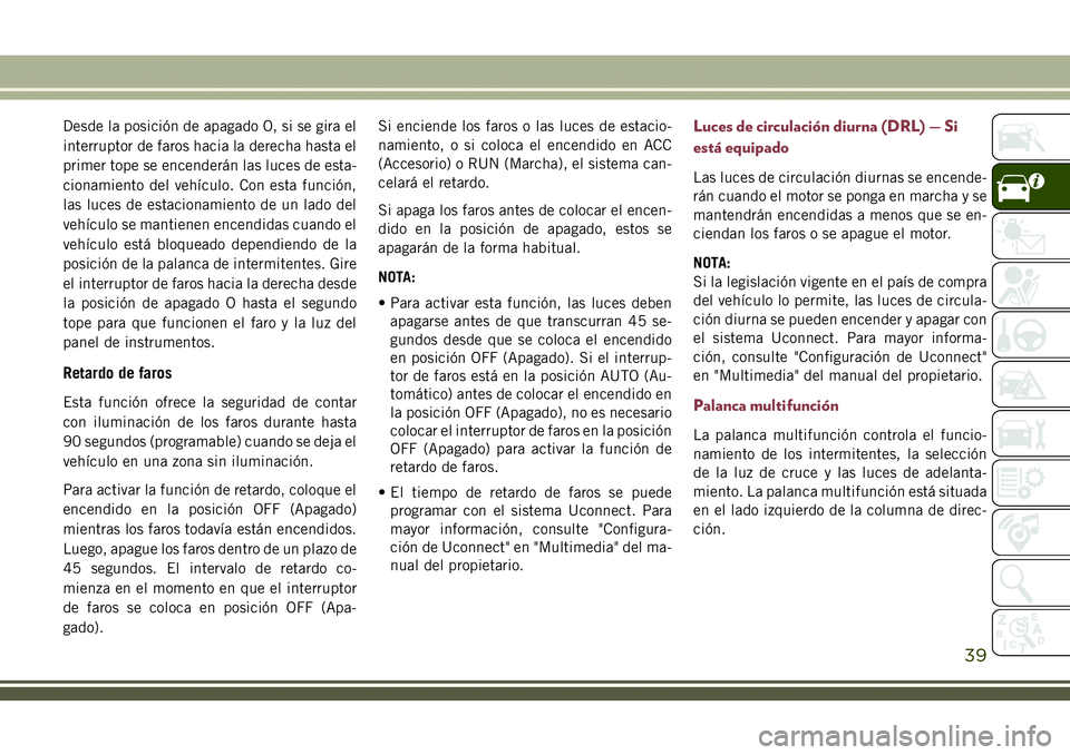 JEEP COMPASS 2018 Manual de Empleo y Cuidado (in Spanish) Desde la posición de apagado O, si se gira el
interruptor de faros hacia la derecha hasta el
primer tope se encenderán las luces de esta-
cionamiento del vehículo. Con esta función,
las luces de e JEEP COMPASS 2018 Manual de Empleo y Cuidado (in Spanish) Desde la posición de apagado O, si se gira el
interruptor de faros hacia la derecha hasta el
primer tope se encenderán las luces de esta-
cionamiento del vehículo. Con esta función,
las luces de e