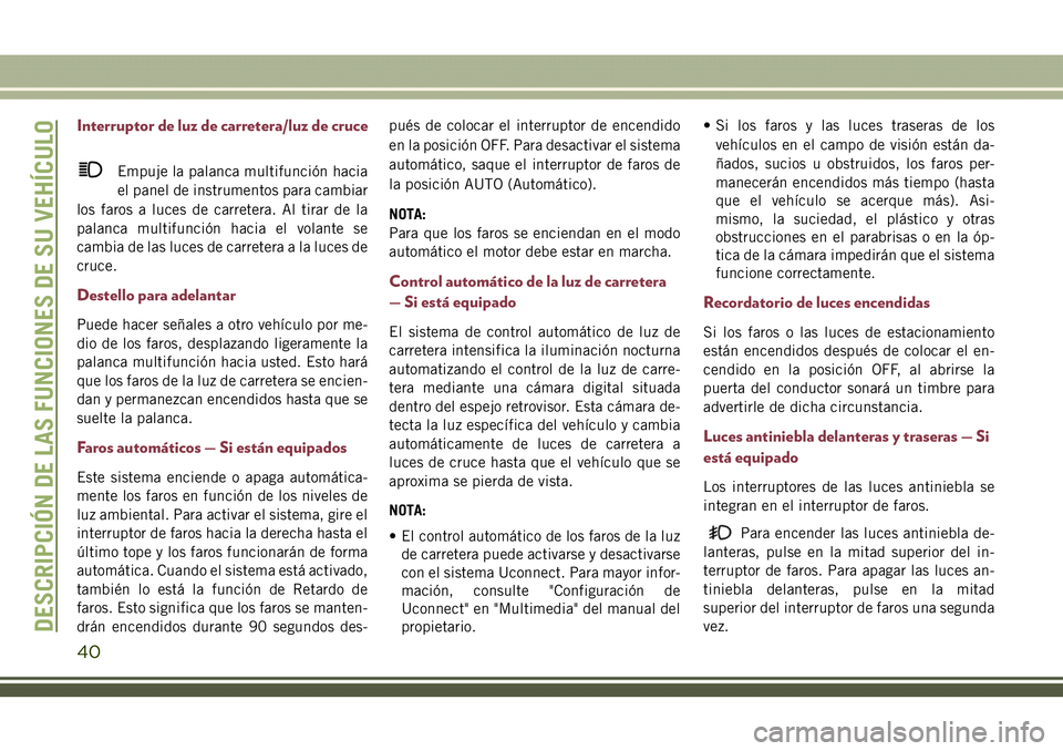JEEP COMPASS 2018 Manual de Empleo y Cuidado (in Spanish) Interruptor de luz de carretera/luz de cruce
Empuje la palanca multifunción hacia
el panel de instrumentos para cambiar
los faros a luces de carretera. Al tirar de la
palanca multifunción hacia el v JEEP COMPASS 2018 Manual de Empleo y Cuidado (in Spanish) Interruptor de luz de carretera/luz de cruce
Empuje la palanca multifunción hacia
el panel de instrumentos para cambiar
los faros a luces de carretera. Al tirar de la
palanca multifunción hacia el v