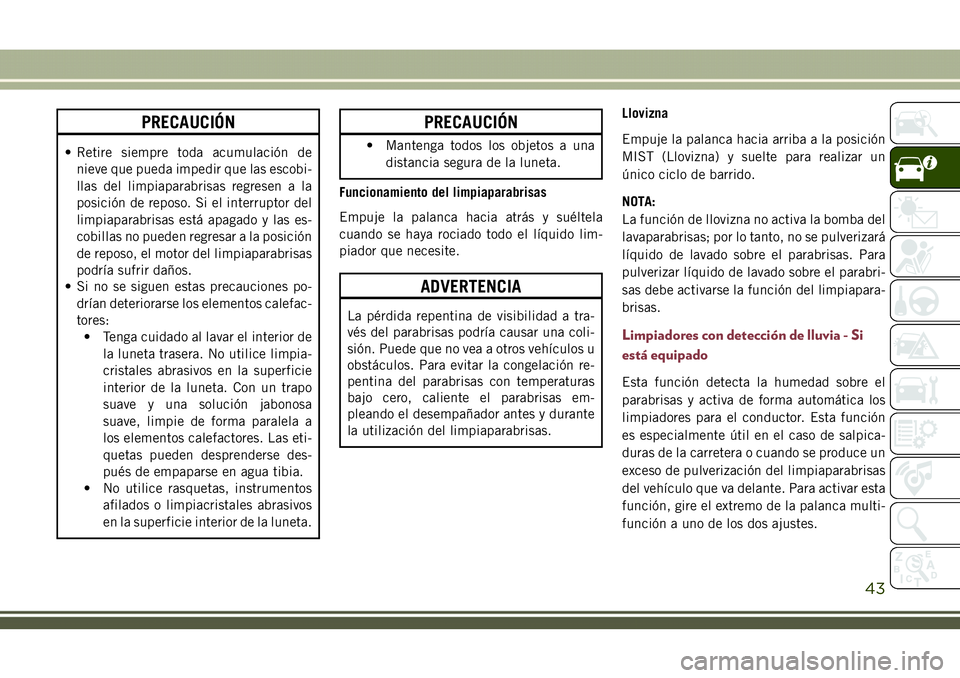 JEEP COMPASS 2018 Manual de Empleo y Cuidado (in Spanish) PRECAUCIÓN
• Retire siempre toda acumulación de
nieve que pueda impedir que las escobi-
llas del limpiaparabrisas regresen a la
posición de reposo. Si el interruptor del
limpiaparabrisas está ap JEEP COMPASS 2018 Manual de Empleo y Cuidado (in Spanish) PRECAUCIÓN
• Retire siempre toda acumulación de
nieve que pueda impedir que las escobi-
llas del limpiaparabrisas regresen a la
posición de reposo. Si el interruptor del
limpiaparabrisas está ap