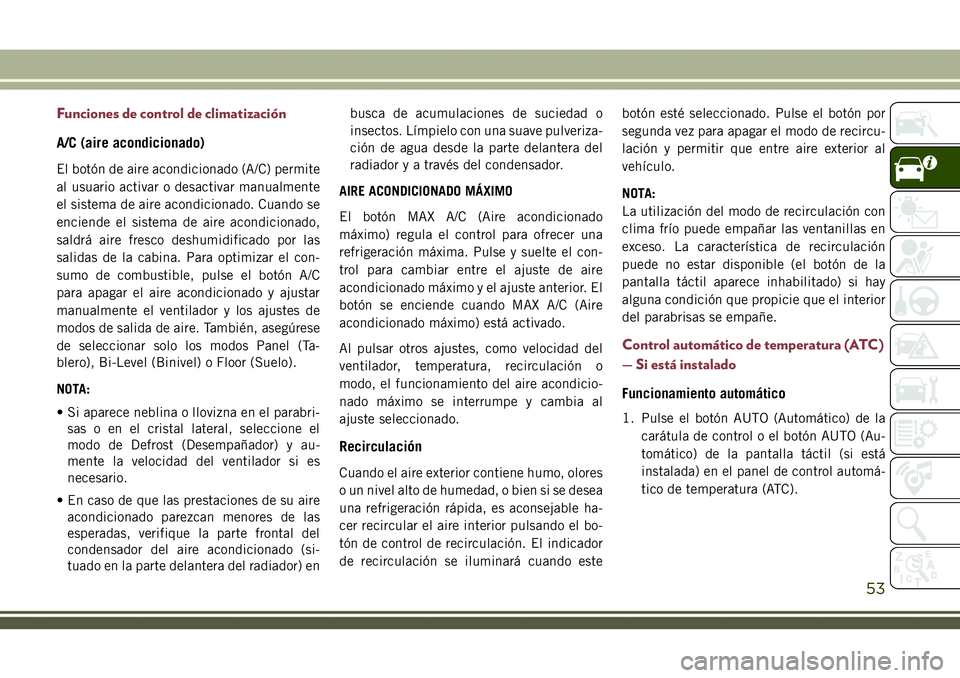 JEEP COMPASS 2018 Manual de Empleo y Cuidado (in Spanish) Funciones de control de climatización
A/C (aire acondicionado)
El botón de aire acondicionado (A/C) permite
al usuario activar o desactivar manualmente
el sistema de aire acondicionado. Cuando se
en JEEP COMPASS 2018 Manual de Empleo y Cuidado (in Spanish) Funciones de control de climatización
A/C (aire acondicionado)
El botón de aire acondicionado (A/C) permite
al usuario activar o desactivar manualmente
el sistema de aire acondicionado. Cuando se
en