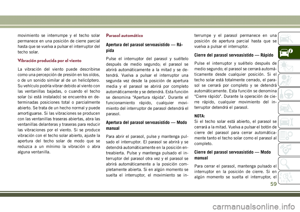JEEP COMPASS 2018  Manual de Empleo y Cuidado (in Spanish) movimiento se interrumpe y el techo solar
permanece en una posición de cierre parcial
hasta que se vuelva a pulsar el interruptor del
techo solar.
Vibración producida por el viento
La vibración del