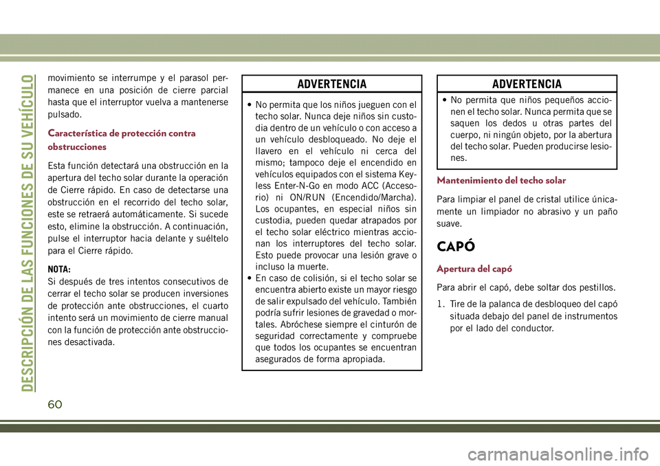 JEEP COMPASS 2018  Manual de Empleo y Cuidado (in Spanish) movimiento se interrumpe y el parasol per-
manece en una posición de cierre parcial
hasta que el interruptor vuelva a mantenerse
pulsado.
Característica de protección contra
obstrucciones
Esta func