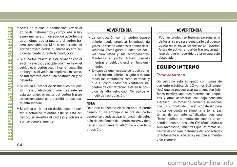 JEEP COMPASS 2018  Manual de Empleo y Cuidado (in Spanish) • Antes de iniciar la conducción, revise el
grupo de instrumentos y compruebe si hay
algún mensaje o indicador de advertencia
que indique que la puerta o el portón tra-
sero están abiertos. Si n