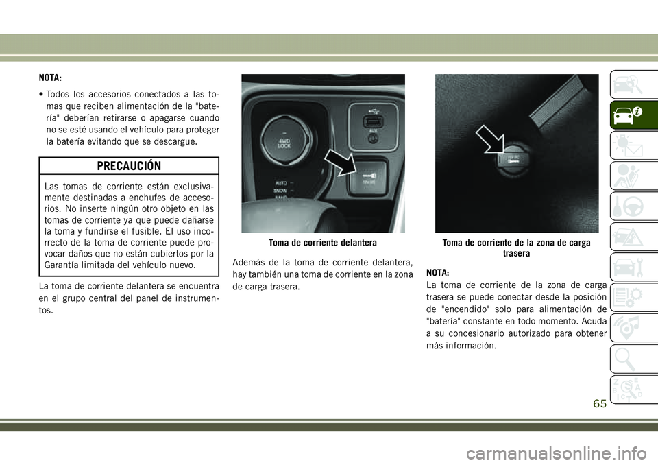 JEEP COMPASS 2018  Manual de Empleo y Cuidado (in Spanish) NOTA:
• Todos los accesorios conectados a las to-
mas que reciben alimentación de la "bate-
ría" deberían retirarse o apagarse cuando
no se esté usando el vehículo para proteger
la bate
