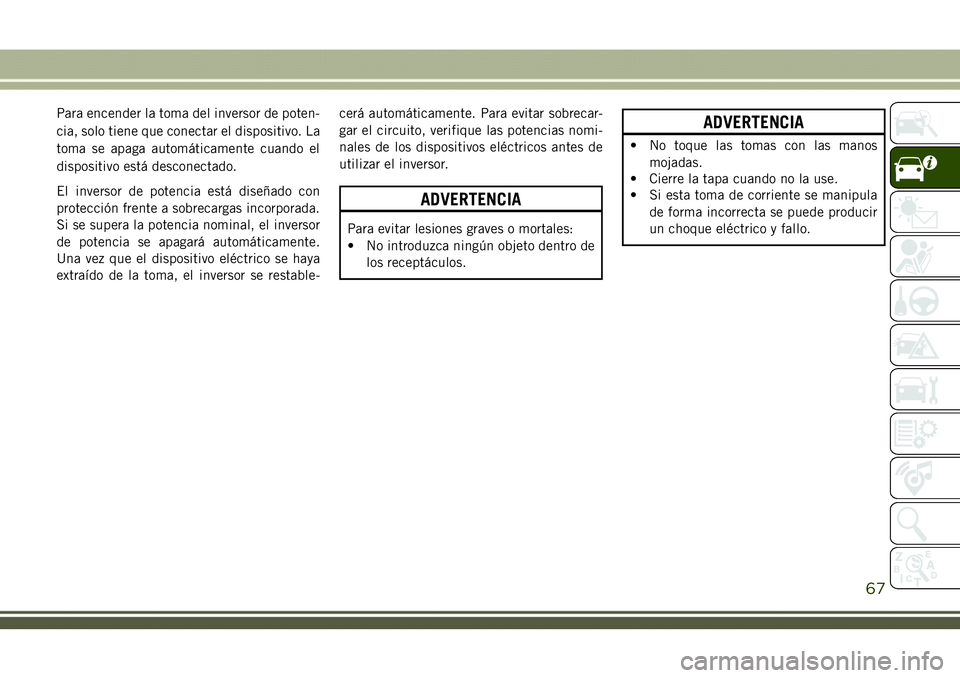 JEEP COMPASS 2018  Manual de Empleo y Cuidado (in Spanish) Para encender la toma del inversor de poten-
cia, solo tiene que conectar el dispositivo. La
toma se apaga automáticamente cuando el
dispositivo está desconectado.
El inversor de potencia está dise