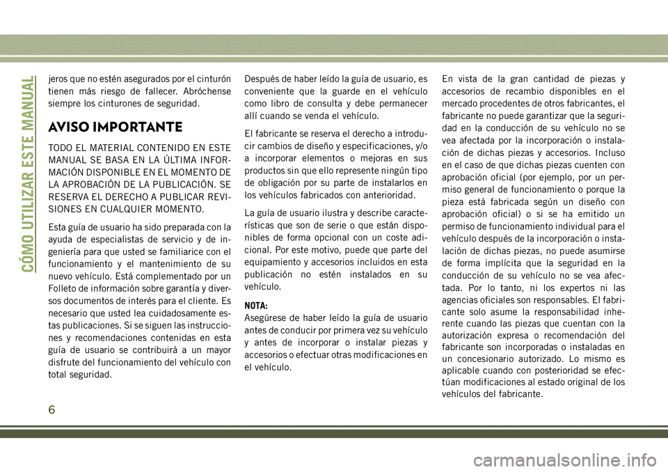 JEEP COMPASS 2018  Manual de Empleo y Cuidado (in Spanish) jeros que no estén asegurados por el cinturón
tienen más riesgo de fallecer. Abróchense
siempre los cinturones de seguridad.
AVISO IMPORTANTE
TODO EL MATERIAL CONTENIDO EN ESTE
MANUAL SE BASA EN L