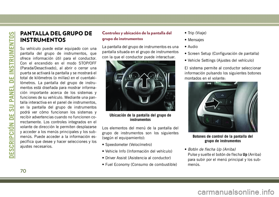 JEEP COMPASS 2018  Manual de Empleo y Cuidado (in Spanish) PANTALLA DEL GRUPO DE
INSTRUMENTOS
Su vehículo puede estar equipado con una
pantalla del grupo de instrumentos, que
ofrece información útil para el conductor.
Con el encendido en el modo STOP/OFF
(