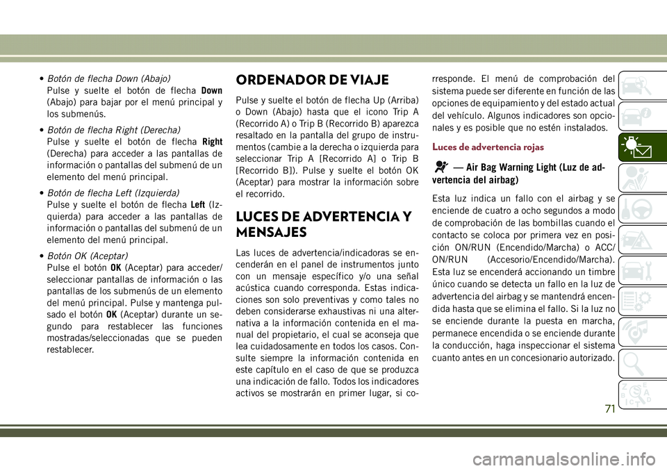 JEEP COMPASS 2018  Manual de Empleo y Cuidado (in Spanish) •Botón de flecha Down (Abajo)
Pulse y suelte el botón de flechaDown
(Abajo) para bajar por el menú principal y
los submenús.
•Botón de flecha Right (Derecha)
Pulse y suelte el botón de flech