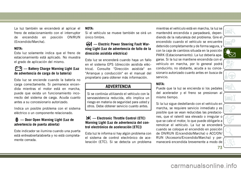 JEEP COMPASS 2018  Manual de Empleo y Cuidado (in Spanish) La luz también se encenderá al aplicar el
freno de estacionamiento con el interruptor
de encendido en posición ON/RUN
(Encendido/Marcha).
NOTA:
Esta luz solamente indica que el freno de
estacionami