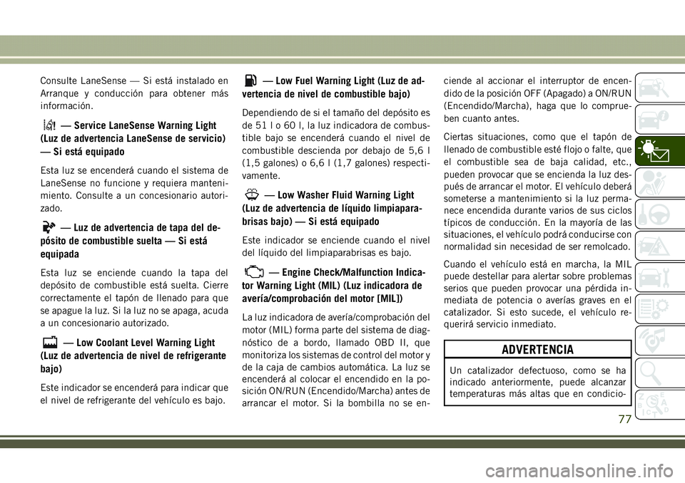 JEEP COMPASS 2018  Manual de Empleo y Cuidado (in Spanish) Consulte LaneSense — Si está instalado en
Arranque y conducción para obtener más
información.
— Service LaneSense Warning Light
(Luz de advertencia LaneSense de servicio)
— Si está equipado