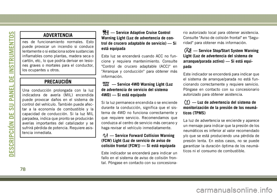 JEEP COMPASS 2018  Manual de Empleo y Cuidado (in Spanish) ADVERTENCIA
nes de funcionamiento normales. Esto
puede provocar un incendio si conduce
lentamente o si estaciona sobre sustancias
inflamables como plantas, madera seca o
cartón, etc, lo que podría d