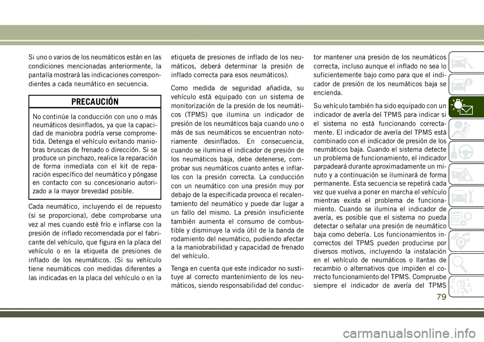 JEEP COMPASS 2018  Manual de Empleo y Cuidado (in Spanish) Si uno o varios de los neumáticos están en las
condiciones mencionadas anteriormente, la
pantalla mostrará las indicaciones correspon-
dientes a cada neumático en secuencia.
PRECAUCIÓN
No contin