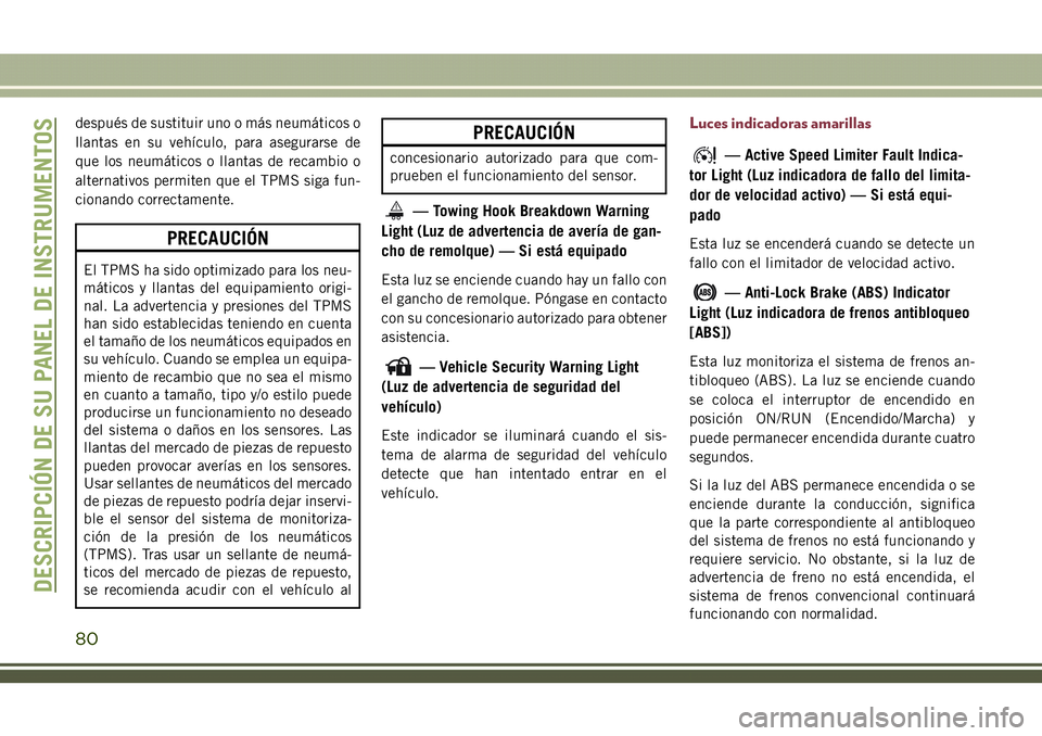 JEEP COMPASS 2018  Manual de Empleo y Cuidado (in Spanish) después de sustituir uno o más neumáticos o
llantas en su vehículo, para asegurarse de
que los neumáticos o llantas de recambio o
alternativos permiten que el TPMS siga fun-
cionando correctament