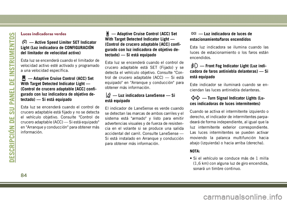 JEEP COMPASS 2018  Manual de Empleo y Cuidado (in Spanish) Luces indicadoras verdes
— Active Speed Limiter SET Indicator
Light (Luz indicadora de CONFIGURACIÓN
del limitador de velocidad activo)
Esta luz se encenderá cuando el limitador de
velocidad activ
