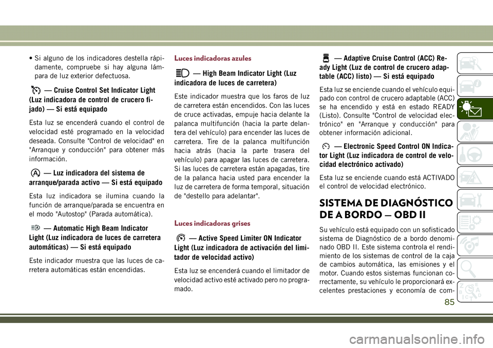 JEEP COMPASS 2018  Manual de Empleo y Cuidado (in Spanish) • Si alguno de los indicadores destella rápi-
damente, compruebe si hay alguna lám-
para de luz exterior defectuosa.
— Cruise Control Set Indicator Light
(Luz indicadora de control de crucero fi
