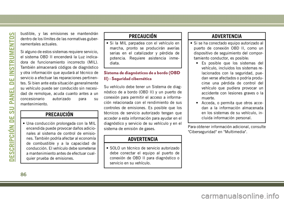 JEEP COMPASS 2018  Manual de Empleo y Cuidado (in Spanish) bustible, y las emisiones se mantendrán
dentro de los límites de las normativas guber-
namentales actuales.
Si alguno de estos sistemas requiere servicio,
el sistema OBD II encenderá la Luz indica-